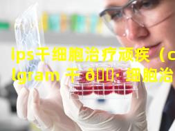 ips干细胞治疗顽疾（cellgram 干 🕷 细胞治疗）